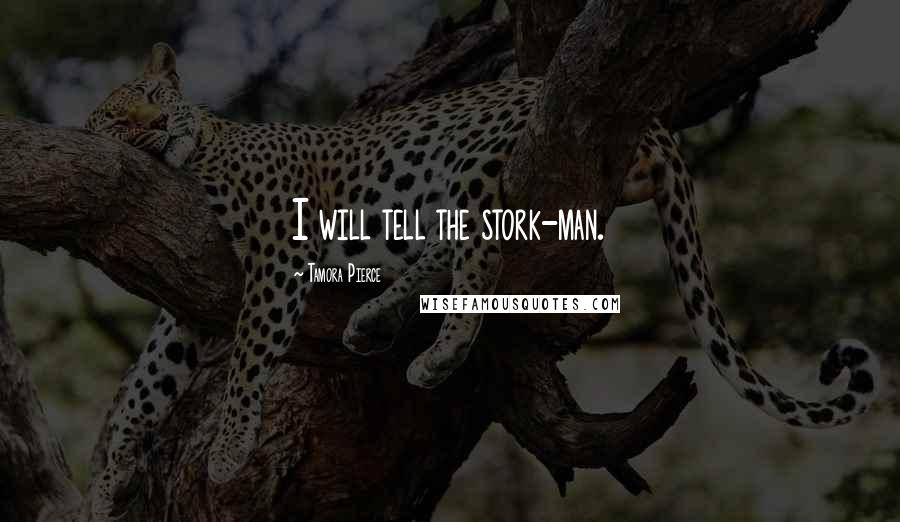 Tamora Pierce Quotes: I will tell the stork-man.