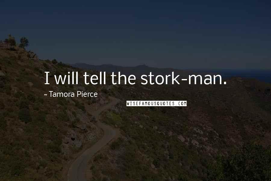 Tamora Pierce Quotes: I will tell the stork-man.