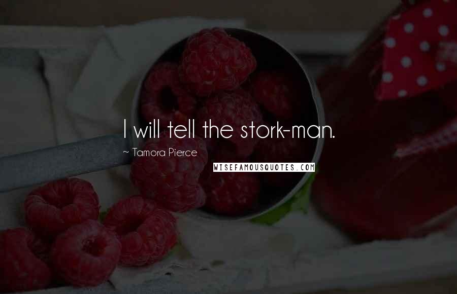 Tamora Pierce Quotes: I will tell the stork-man.