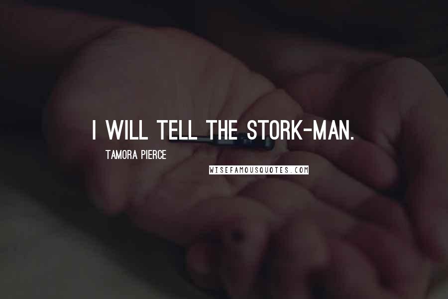 Tamora Pierce Quotes: I will tell the stork-man.