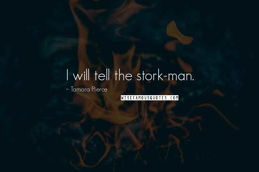 Tamora Pierce Quotes: I will tell the stork-man.