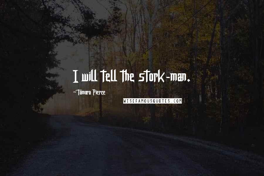 Tamora Pierce Quotes: I will tell the stork-man.