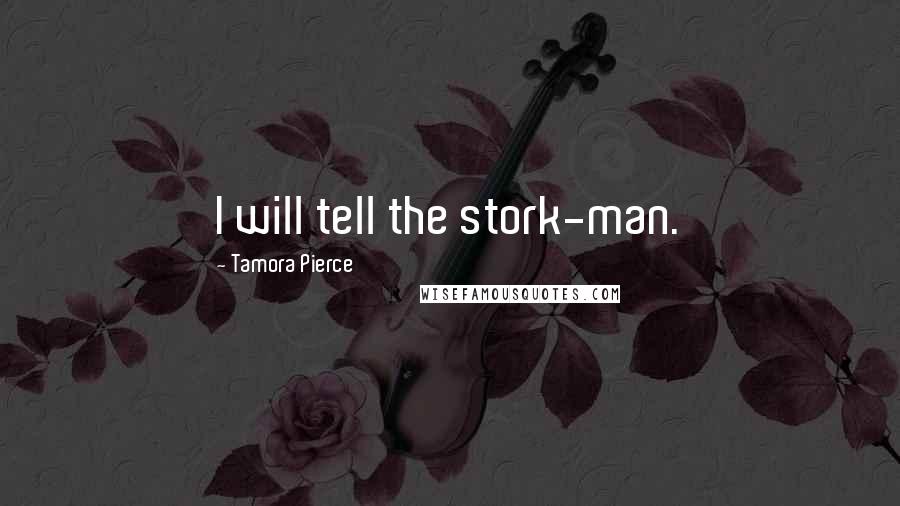 Tamora Pierce Quotes: I will tell the stork-man.