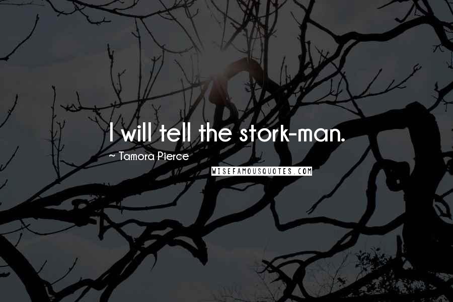 Tamora Pierce Quotes: I will tell the stork-man.