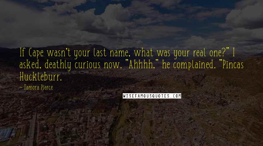 Tamora Pierce Quotes: If Cape wasn't your last name, what was your real one?" I asked, deathly curious now. "Ahhhh," he complained. "Pincas Huckleburr.