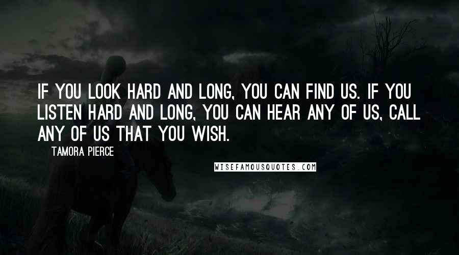 Tamora Pierce Quotes: If you look hard and long, you can find us. If you listen hard and long, you can hear any of us, call any of us that you wish.