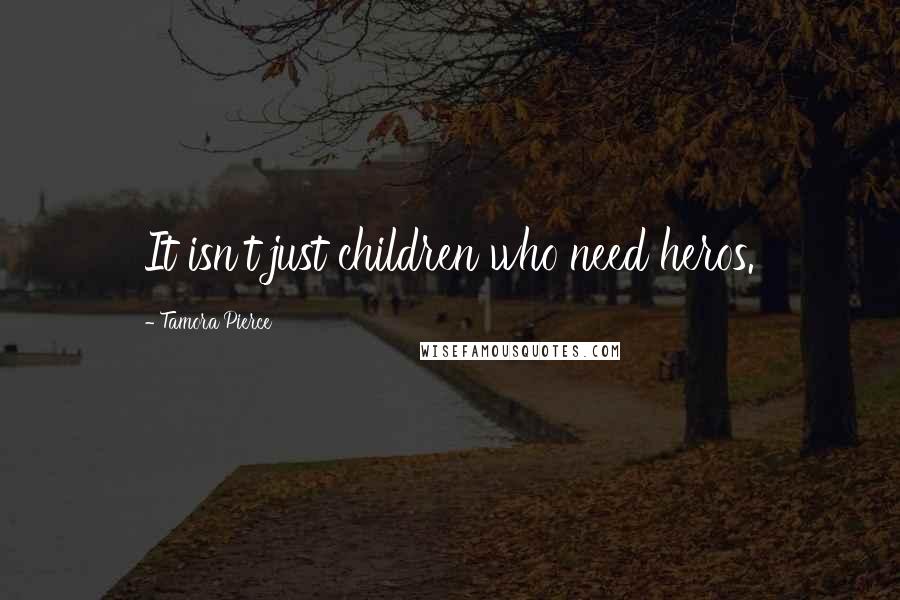 Tamora Pierce Quotes: It isn't just children who need heros.