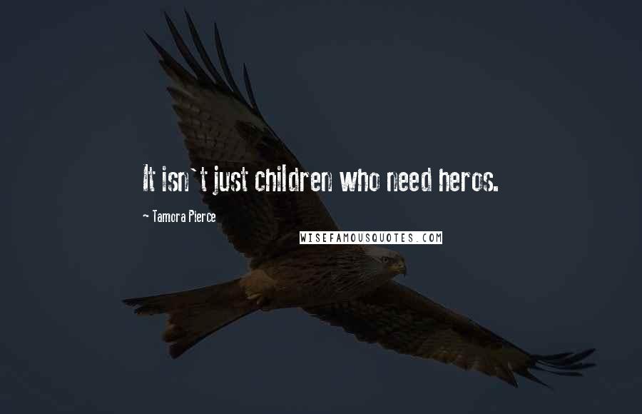 Tamora Pierce Quotes: It isn't just children who need heros.