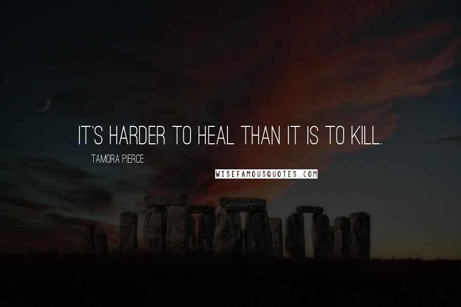 Tamora Pierce Quotes: It's harder to heal than it is to kill.