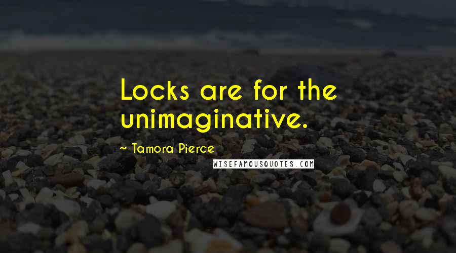 Tamora Pierce Quotes: Locks are for the unimaginative.