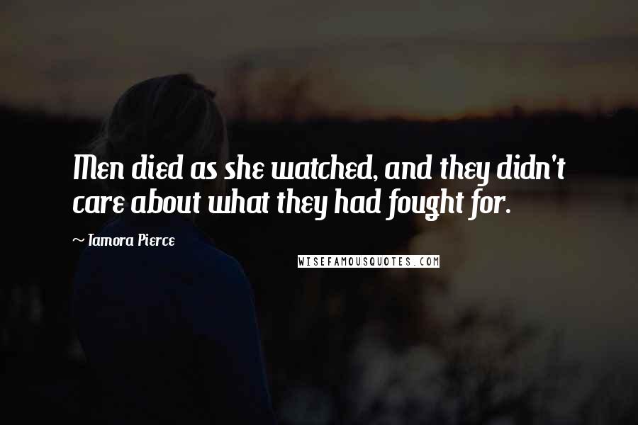 Tamora Pierce Quotes: Men died as she watched, and they didn't care about what they had fought for.