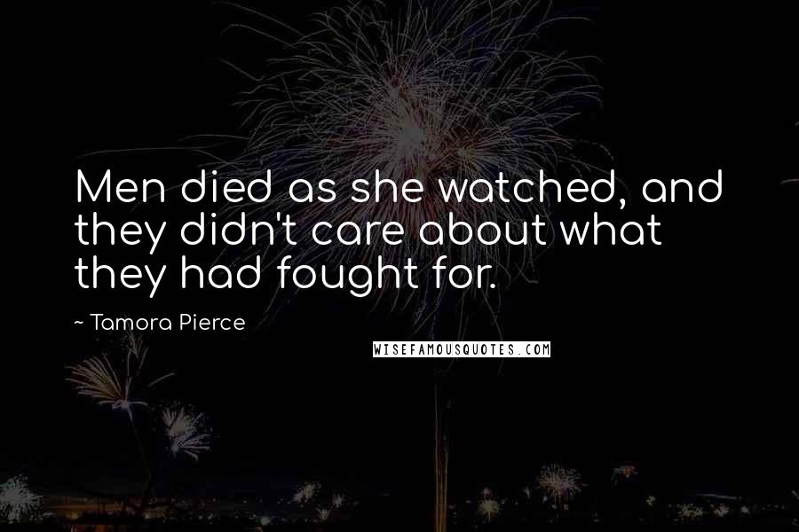 Tamora Pierce Quotes: Men died as she watched, and they didn't care about what they had fought for.