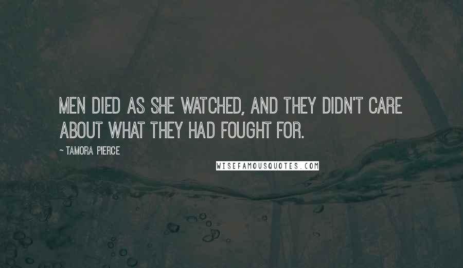 Tamora Pierce Quotes: Men died as she watched, and they didn't care about what they had fought for.