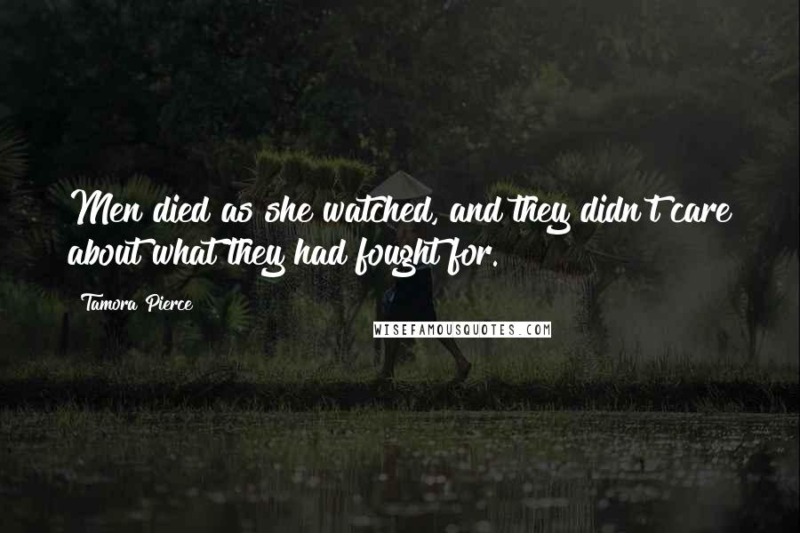 Tamora Pierce Quotes: Men died as she watched, and they didn't care about what they had fought for.
