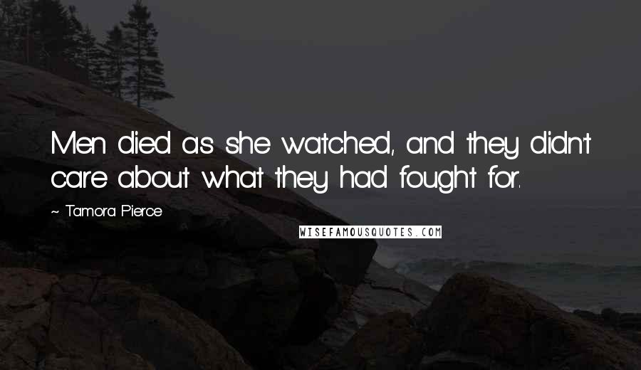 Tamora Pierce Quotes: Men died as she watched, and they didn't care about what they had fought for.