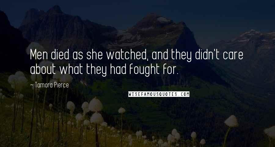 Tamora Pierce Quotes: Men died as she watched, and they didn't care about what they had fought for.