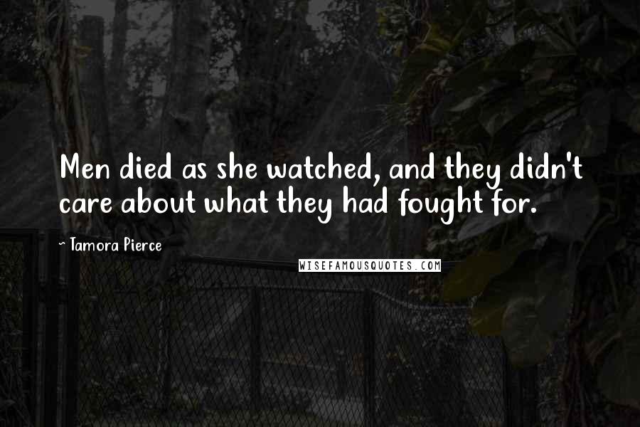 Tamora Pierce Quotes: Men died as she watched, and they didn't care about what they had fought for.