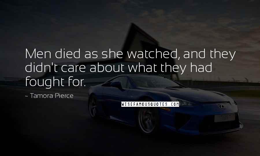Tamora Pierce Quotes: Men died as she watched, and they didn't care about what they had fought for.