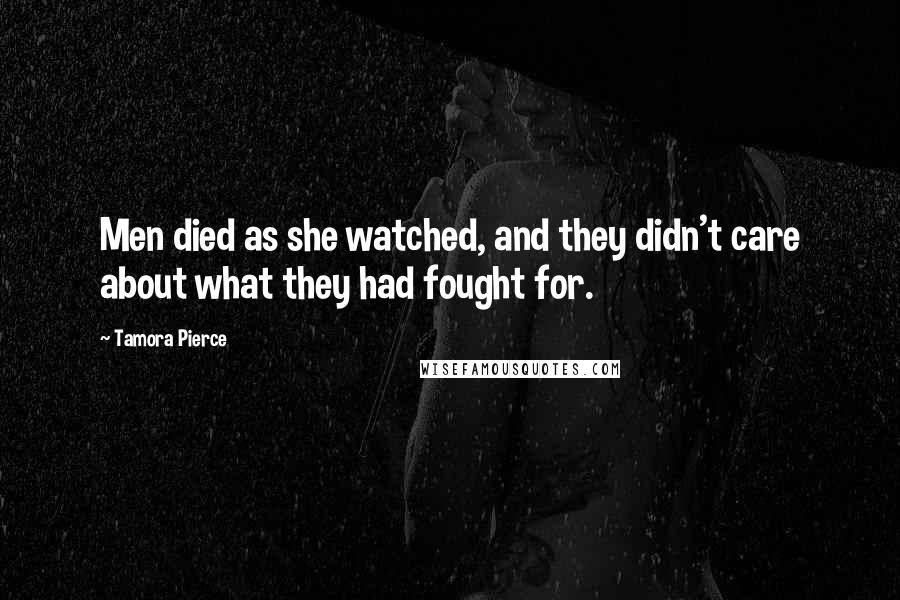 Tamora Pierce Quotes: Men died as she watched, and they didn't care about what they had fought for.