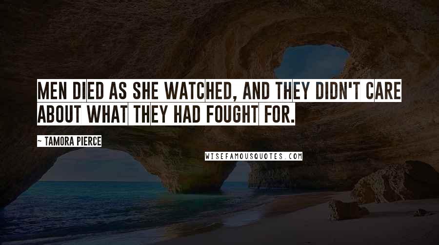 Tamora Pierce Quotes: Men died as she watched, and they didn't care about what they had fought for.