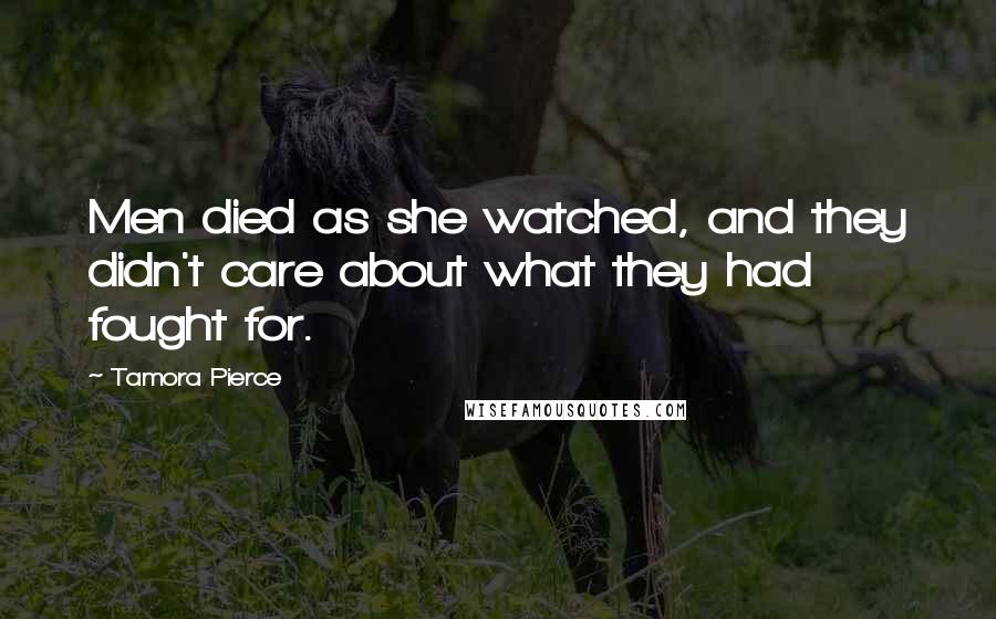 Tamora Pierce Quotes: Men died as she watched, and they didn't care about what they had fought for.
