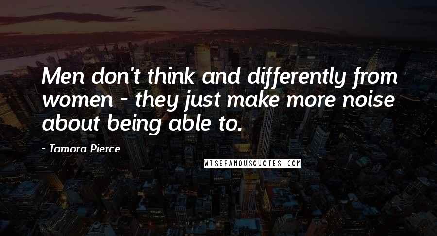 Tamora Pierce Quotes: Men don't think and differently from women - they just make more noise about being able to.