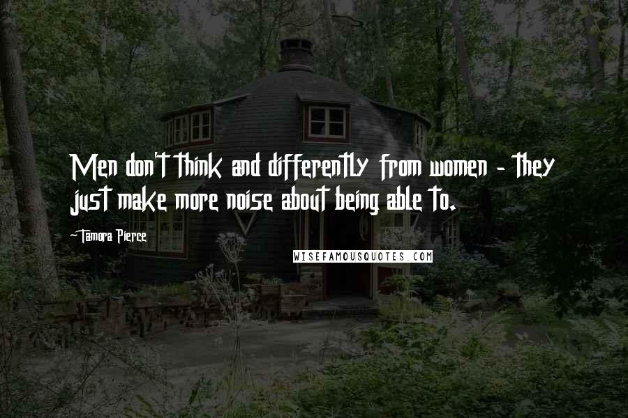 Tamora Pierce Quotes: Men don't think and differently from women - they just make more noise about being able to.