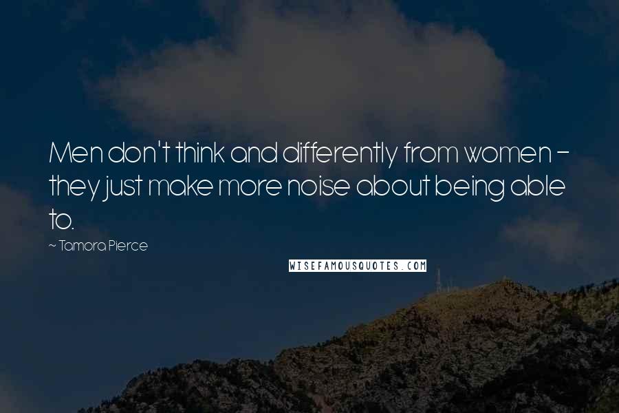 Tamora Pierce Quotes: Men don't think and differently from women - they just make more noise about being able to.