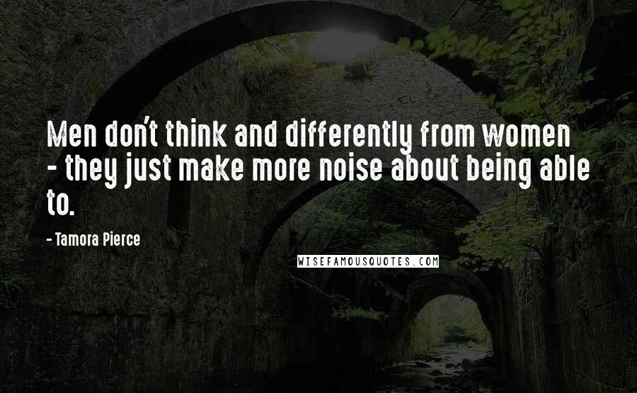 Tamora Pierce Quotes: Men don't think and differently from women - they just make more noise about being able to.