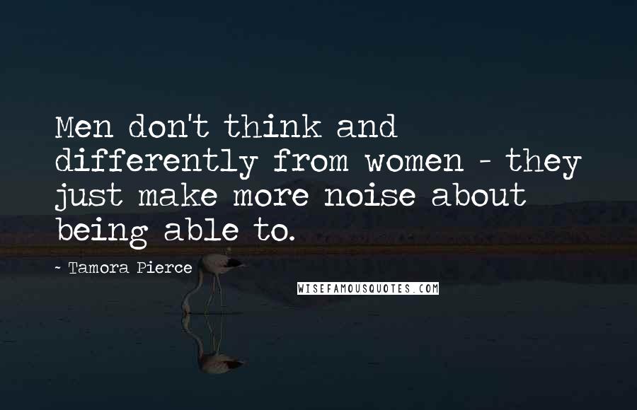 Tamora Pierce Quotes: Men don't think and differently from women - they just make more noise about being able to.