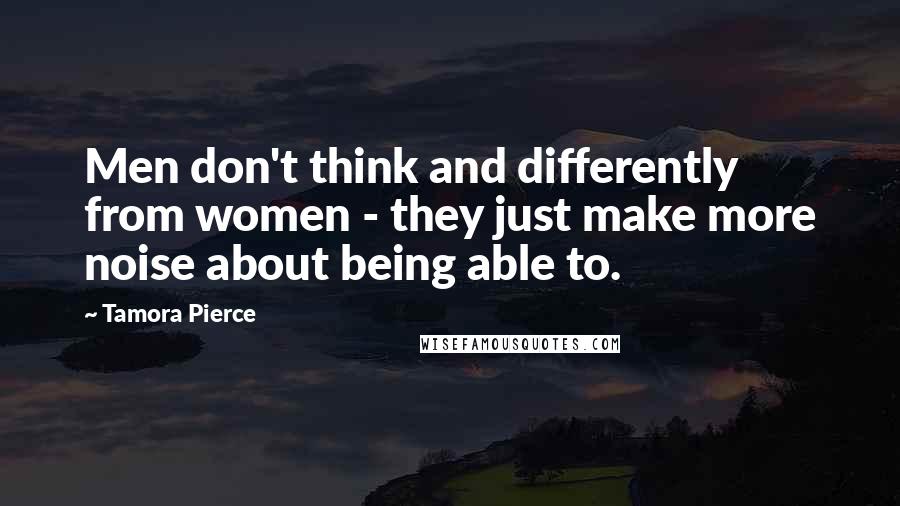 Tamora Pierce Quotes: Men don't think and differently from women - they just make more noise about being able to.