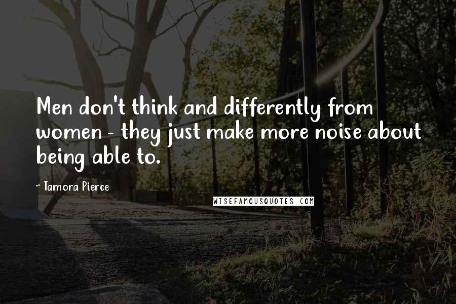 Tamora Pierce Quotes: Men don't think and differently from women - they just make more noise about being able to.