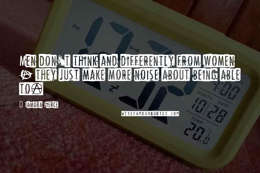 Tamora Pierce Quotes: Men don't think and differently from women - they just make more noise about being able to.