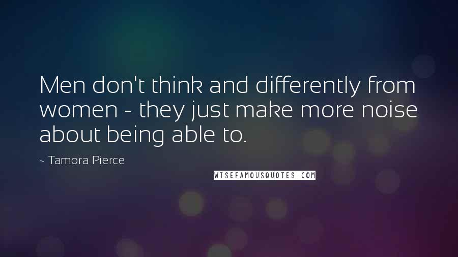 Tamora Pierce Quotes: Men don't think and differently from women - they just make more noise about being able to.