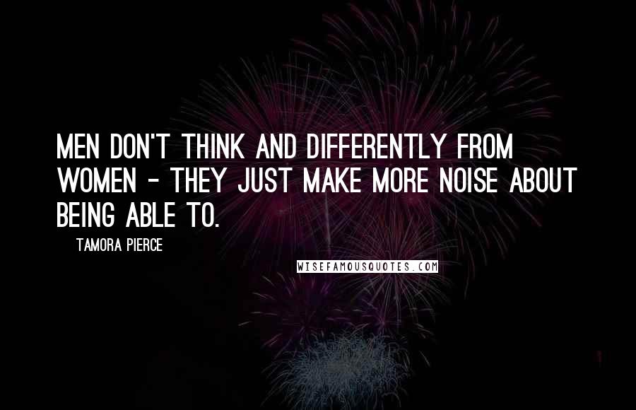 Tamora Pierce Quotes: Men don't think and differently from women - they just make more noise about being able to.