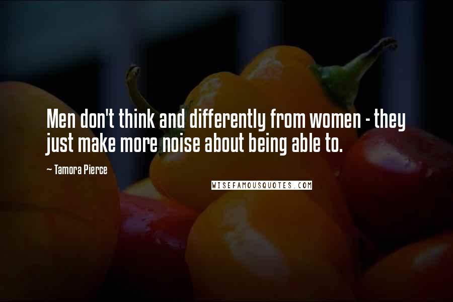 Tamora Pierce Quotes: Men don't think and differently from women - they just make more noise about being able to.