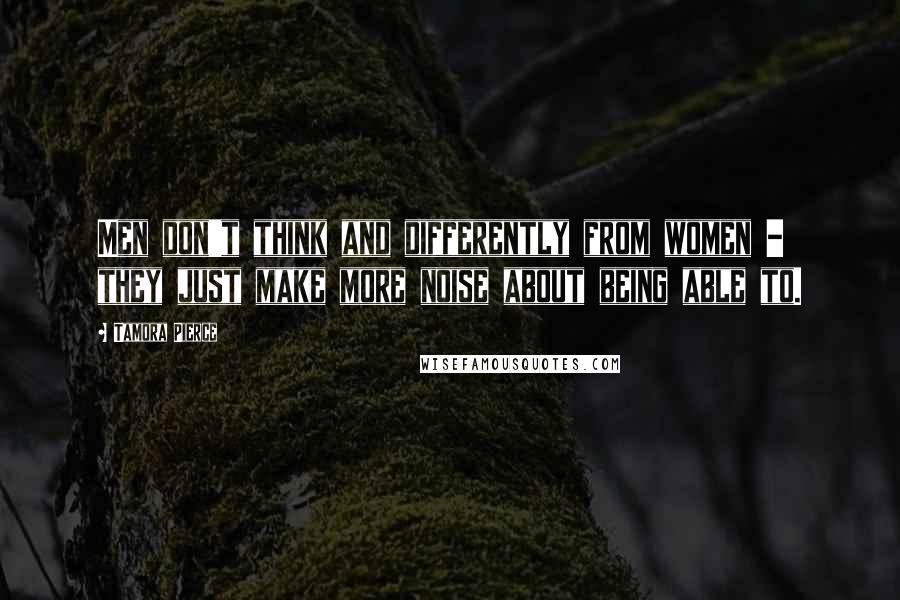 Tamora Pierce Quotes: Men don't think and differently from women - they just make more noise about being able to.