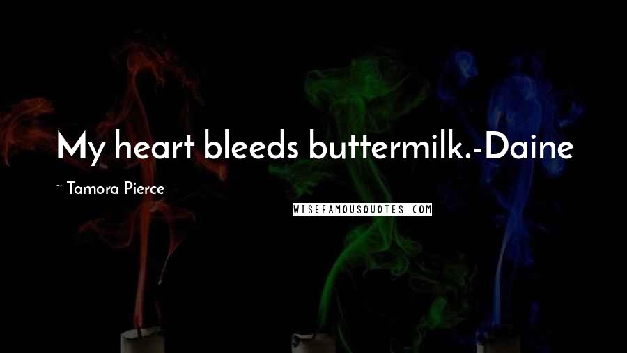 Tamora Pierce Quotes: My heart bleeds buttermilk.-Daine