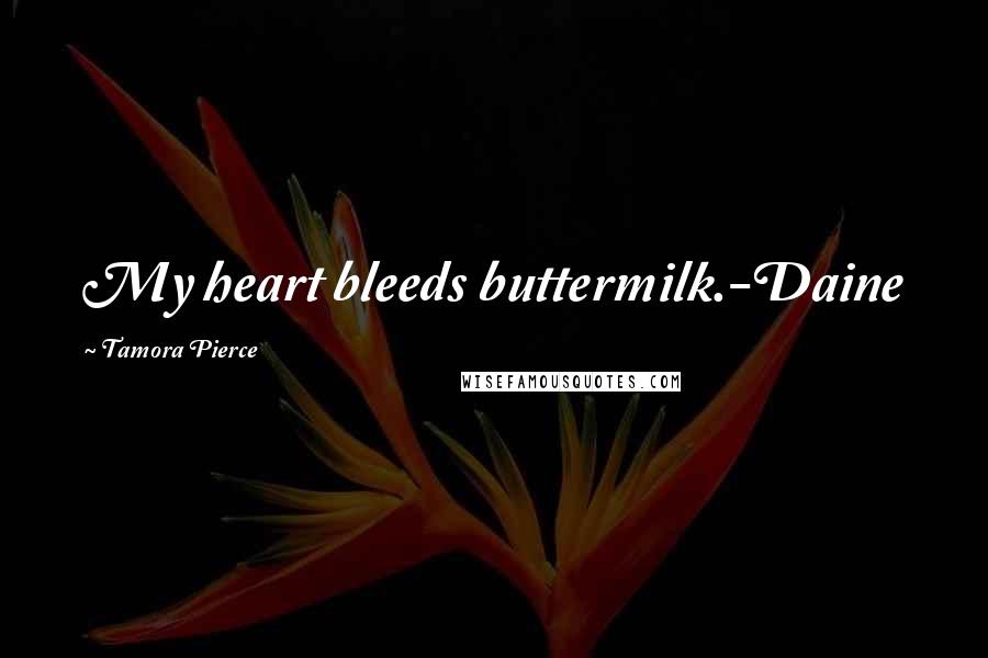 Tamora Pierce Quotes: My heart bleeds buttermilk.-Daine