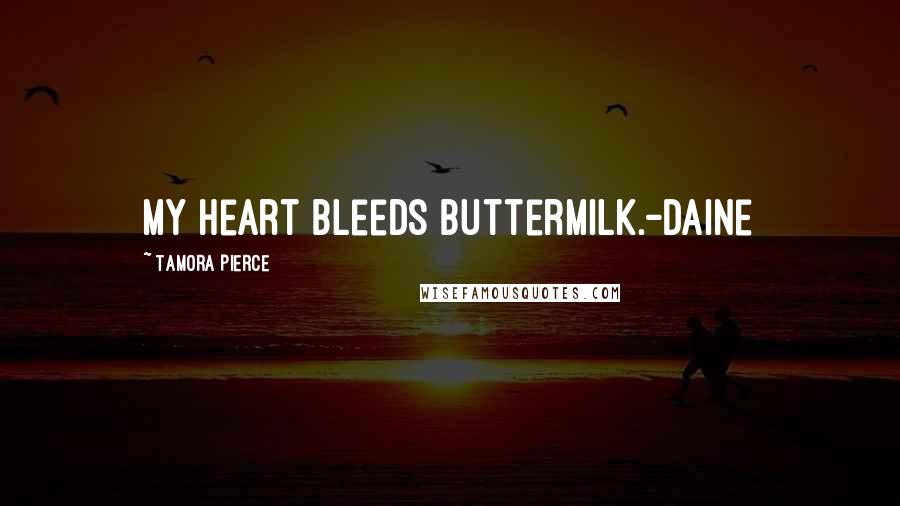 Tamora Pierce Quotes: My heart bleeds buttermilk.-Daine