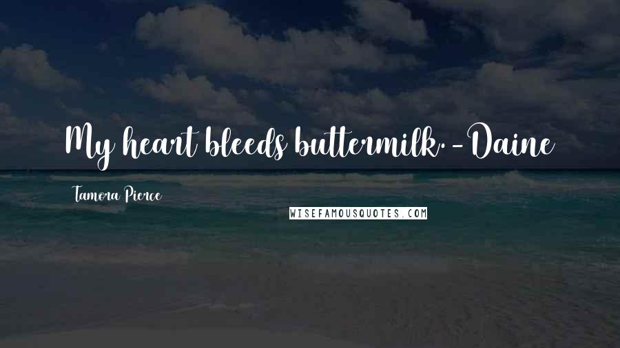 Tamora Pierce Quotes: My heart bleeds buttermilk.-Daine