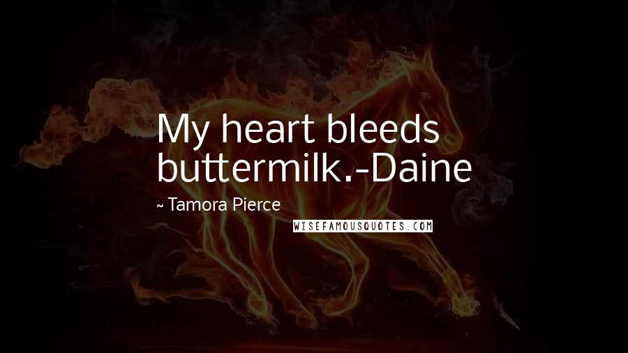 Tamora Pierce Quotes: My heart bleeds buttermilk.-Daine