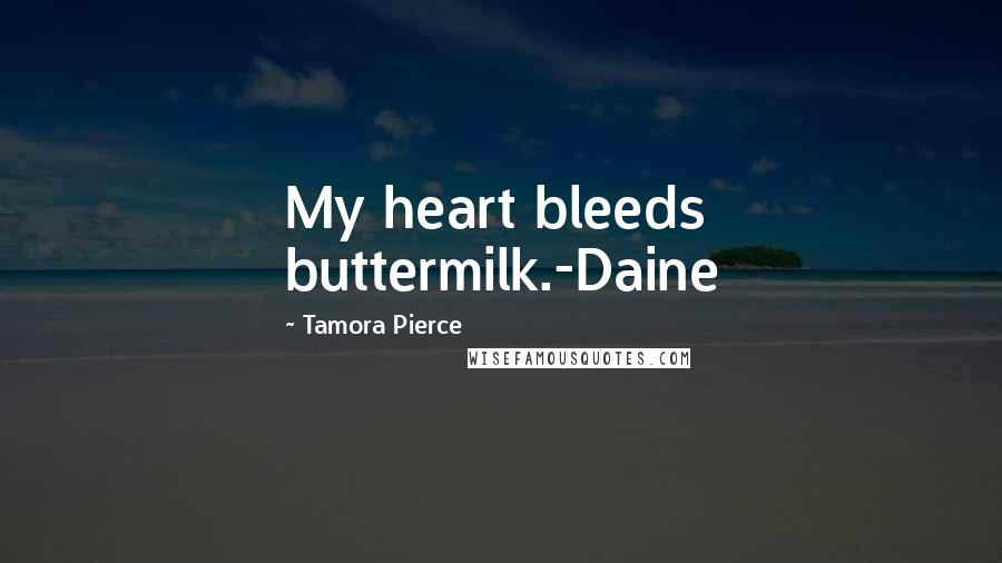 Tamora Pierce Quotes: My heart bleeds buttermilk.-Daine