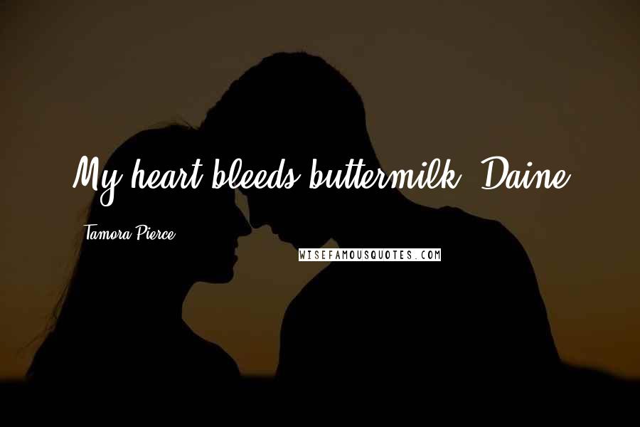 Tamora Pierce Quotes: My heart bleeds buttermilk.-Daine