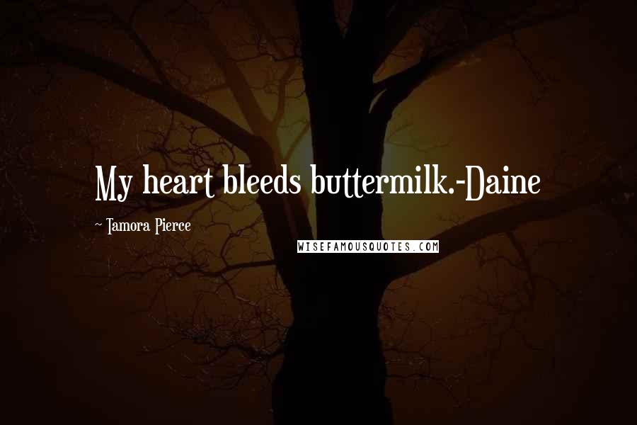 Tamora Pierce Quotes: My heart bleeds buttermilk.-Daine