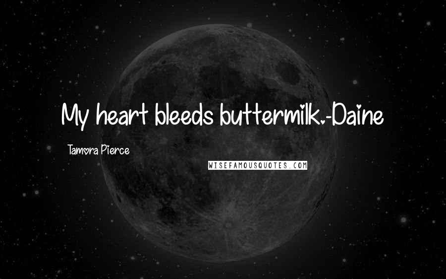 Tamora Pierce Quotes: My heart bleeds buttermilk.-Daine