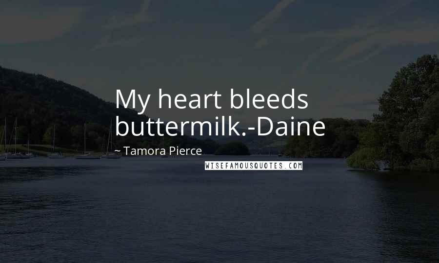 Tamora Pierce Quotes: My heart bleeds buttermilk.-Daine