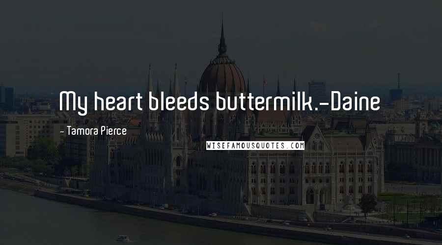 Tamora Pierce Quotes: My heart bleeds buttermilk.-Daine