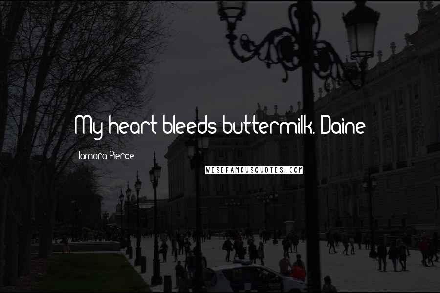 Tamora Pierce Quotes: My heart bleeds buttermilk.-Daine