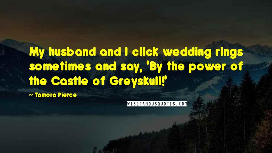 Tamora Pierce Quotes: My husband and I click wedding rings sometimes and say, 'By the power of the Castle of Greyskull!'
